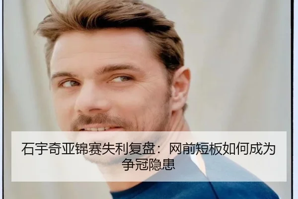 石宇奇亚锦赛失利复盘：网前短板如何成为争冠隐患